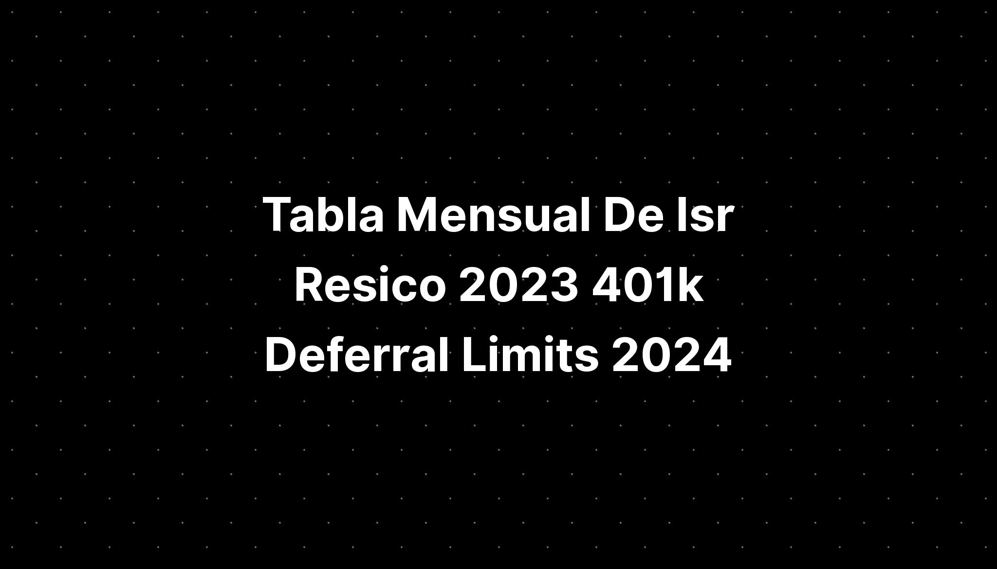 Tabla Mensual De Isr Resico 2023 401k Deferral Limits 2024 IMAGESEE